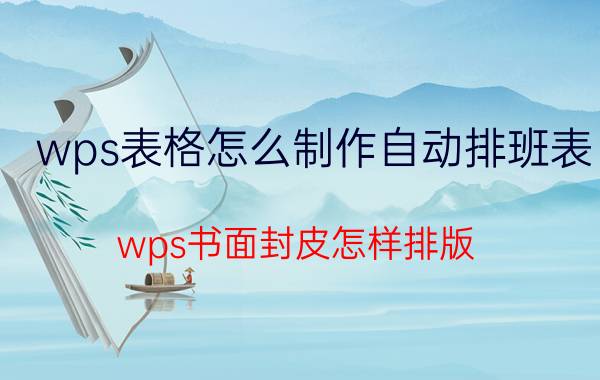 wps表格怎么制作自动排班表 wps书面封皮怎样排版？